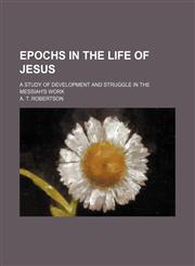 Epochs in the Life of Jesus; A Study of Development and Struggle in the Messiah's Work,1151529532,9781151529534