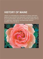 History of Maine Treaty of Portsmouth, Portsmouth Naval Shipyard, Bangor and Aroostook Railroad, Aroostook War, Ku Klux Klan in Maine, History of Portland, Maine, Battle of Hampden, Vanceboro international bridge bombing, Raid on Wells,1156495741,9781156495742