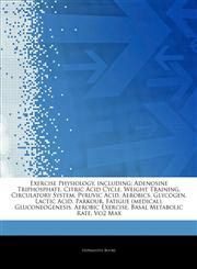 Articles On Exercise Physiology, including Adenosine Triphosphate, Citric Acid Cycle, Weight Training, Circulatory System, Pyruvic Acid, Aerobics, Glycogen, Lactic Acid, Parkour, Fatigue (medical), Gluconeogenesis, Aerobic Exercise,1243319135,9781243319135
