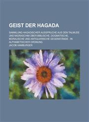 Geist Der Hagada; Sammlung Hagadischer Ausspruche Aus Den Talmude Und Midraschim Uber Biblische, Dogmatische, Moralische Und Antiquarische Gegenstande,1234614677,9781234614676