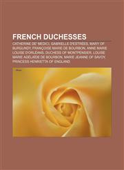 French duchesses Catherine de' Medici, Gabrielle d'Estrées, Mary of Burgundy, Françoise Marie de Bourbon, Anne Marie Louise d'Orléans,1156678498,9781156678497