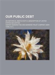 Our public debt; an historical sketch with a description of United States securities,1151361259,9781151361257