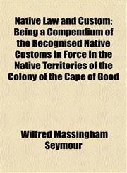 Native Law and Custom; Being a Compendium of the Recognised Native Customs in Force in the Native Territories of the Colony of the Cape of Good,1152432842,9781152432840