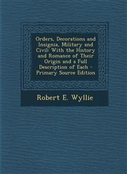 Orders, Decorations and Insignia, Military and Civil With the History and Romance of Their Origin and a Full Description of Each - Primary Source EDI,1293772631,9781293772638