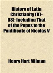 History of Latin Christianity (07-08); Including That of the Popes to the Pontificate of Nicolas V,1153384221,9781153384223