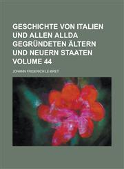 Geschichte Von Italien Und Allen Allda Gegrundeten Altern Und Neuern Staaten Volume 44,1230100199,9781230100197
