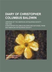 Diary of Christopher Columbus Baldwin; Librarian of the American Antiquarian Society 1829-1835,1151134163,9781151134165