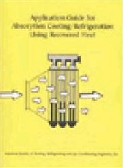 Application Guide for Absorption Cooling/Refrigeration Using Recovered Heat Revised Edition,9781883413,9781883413262