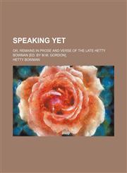 Speaking Yet; Or, Remains in Prose and Verse of the Late Hetty Bowman [Ed. by M.m. Gordon].,1150754508,9781150754500
