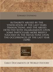 Authority abused by the vindication of the last years transactions, and the abuses detected with inlargements upon some particulars more briefly touched in the Reflectons upon the occurrences of the last year (1690),1240781229,9781240781225
