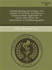 Conceptualizing and testing a new measure of fertility intentions A mixed methods exploration of factors that affect the achievement of childbearing plans.,1244727091,9781244727090