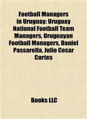 Football Managers in Uruguay Uruguay National Football Team Managers, Uruguayan Football Managers, Daniel Passarella, Julio César Cortés,1157974198,9781157974192