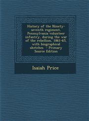 History of the Ninety-seventh regiment, Pennsylvania volunteer infantry, during the war of the rebellion, 1861-65, with biographical sketches  - Primary Source Edition,1293405841,9781293405840