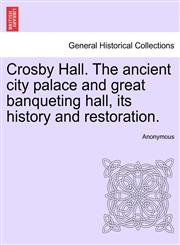 Crosby Hall. The ancient city palace and great banqueting hall, its history and restoration.,1241410623,9781241410629