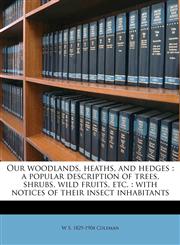 Our woodlands, heaths, and hedges a popular description of trees, shrubs, wild fruits, etc. : with notices of their insect inhabitants,1177564661,9781177564663