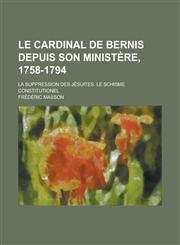 Le Cardinal de Bernis Depuis Son Ministere, 1758-1794; La Suppression Des Jesuites. Le Schisme Constitutionel,1234442949,9781234442941