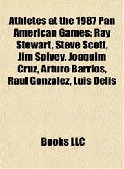 Athletes at the 1987 Pan American Games Ray Stewart, Steve Scott, Jim Spivey, Joaquim Cruz, Arturo Barrios, Raúl González, Luis Delís,1155887573,9781155887579