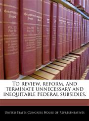 To review, reform, and terminate unnecessary and inequitable Federal subsidies.,1240289618,9781240289615