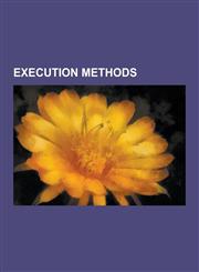 Execution Methods Asphyxia, Bestiarii, Blood Eagle, Blowing from a Gun, Brazen Bull, Breaking Wheel, Cement Shoes, Colombian Necktie, Cr,1156770963,9781156770962