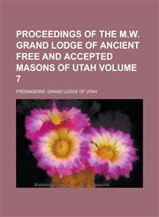 Proceedings of the M.W. Grand Lodge of Ancient Free and Accepted Masons of Utah Volume 7,1231411198,9781231411193