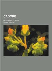 Cadore; Or, Titian's Country,1230341145,9781230341149