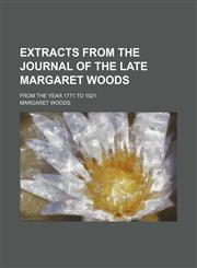 Extracts from the journal of the late Margaret Woods; from the year 1771 to 1821,115079898X,9781150798986