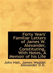 Forty Years' Familiar Letters of James W. Alexander, Constituting, With Notes, A Memoir of his Life,1115544942,9781115544948