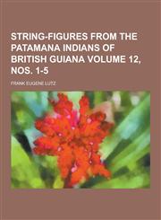 String-figures from the Patamana Indians of British Guiana Volume 12, nos. 1-5,1230398821,9781230398822
