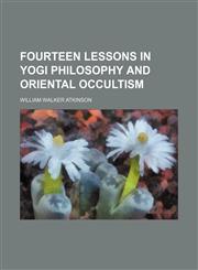 Fourteen lessons in Yogi philosophy and Oriental occultism,1236662504,9781236662507