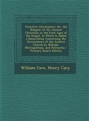 Primitive Christianity Or, the Religion of the Ancient Christians in the First Ages of the Gospel. to Which Is Added a Dissertation Concernin,1295523329,9781295523320