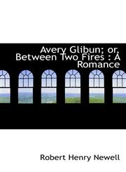 Avery Glibun; or, Between Two Fires A Romance,1116713799,9781116713794