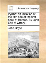 Pyrrha an imitation of the fifth ode of the first book of Horace. By John Earl of Orrery.,1170104207,9781170104200