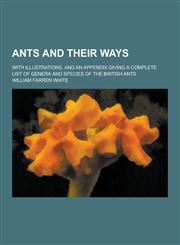 Ants and Their Ways; With Illustrations, and an Appendix Giving a Complete List of Genera and Species of the British Ants,1230340475,9781230340470