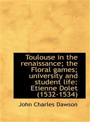 Toulouse in the renaissance; the Floral games; university and student life Etienne Dolet (1532-1534,1117125246,9781117125244