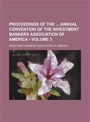Proceedings of the  annual Convention of the Investment Bankers Association of America (Volume 3),1154009890,9781154009897