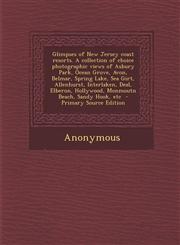 Glimpses of New Jersey Coast Resorts. a Collection of Choice Photographic Views of Asbury Park, Ocean Grove, Avon, Belmar, Spring Lake, Sea Girt, Alle,1294633848,9781294633846