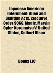 Japanese American Internment Alien and Sedition Acts, Executive Order 9066, Magic, Marvin Opler, Korematsu V. United States, Culbert Olson,1156844517,9781156844519