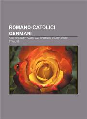 Romano-catolici germani Carl Schmitt, Carol I al României, Franz Josef Strauß,1232951684,9781232951681