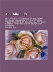 Aristarchus; Or, the Principles of Composition Containing a Methodical Arrangement of the Improprieties Frequent in Writing and Conversation with Sele,1459079590,9781459079595