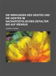 Die Wirkungen Des Geistes Und Die Geister Im Nachapostolischen Zeitalter Bis Auf Irenaus,1234608200,9781234608200