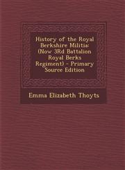 History of the Royal Berkshire Militia Now 3rd Battalion Royal Berks Regiment - Primary Source Edition,1289906041,9781289906047