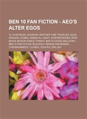 Ben 10 Fan Fiction - Aeo's alter egos 10, Acid Reign, Acidrain, Another Time Traveler, Aqua Dragon, Atomix, Awake All Night, BTMT#Episodes, BTMT Movie Season Finale Thingy!, Bad to Good, Balloony, Ben 10 Fan Fiction, Blackout, Brains and Brawn, Chromasbr,1234795655,9781234795658