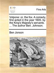 Volpone or, the fox. A comedy, first acted in the year 1605. by the King's Majesty's servants. ... The author Ben. Johnson.,1170415202,9781170415207
