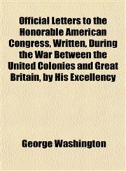 Official Letters to the Honorable American Congress, Written, During the War Between the United Colonies and Great Britain, by His Excellency,1152445847,9781152445840
