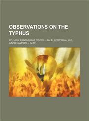 Observations on the Typhus; Or, Low Contagious Fever, by D. Campbell, M.D.,1235658740,9781235658747