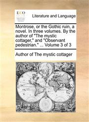 Montrose, or the Gothic ruin, a novel. In three volumes. By the author of "The mystic cottager," and "Observant pedestrian." ...  Volume 3 of 3,1170101194,9781170101193