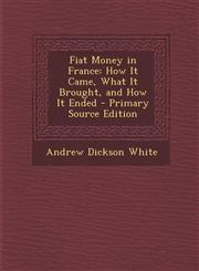 Fiat Money in France How It Came, What It Brought, and How It Ended - Primary Source Edition,1294004530,9781294004530