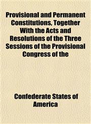 Provisional and Permanent Constitutions, Together With the Acts and Resolutions of the Three Sessions of the Provisional Congress of the,1153233282,9781153233286