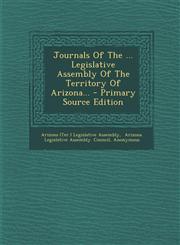 Journals of the ... Legislative Assembly of the Territory of Arizona... - Primary Source Edition,1294478494,9781294478492