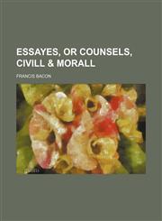 Essayes, or Counsels, Civill & Morall,1150662220,9781150662225